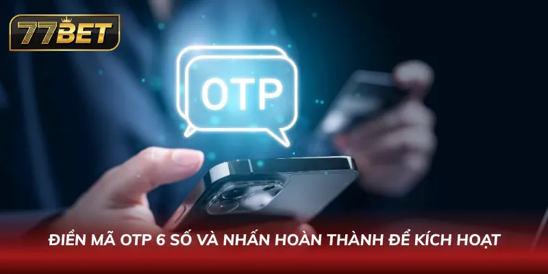 Đăng Ký 77BET Chỉ Trong 60 Giây | Hướng Dẫn Nhận Thưởng Khủng Điền mã OTP 6 số và nhấn hoàn thành để kích hoạt