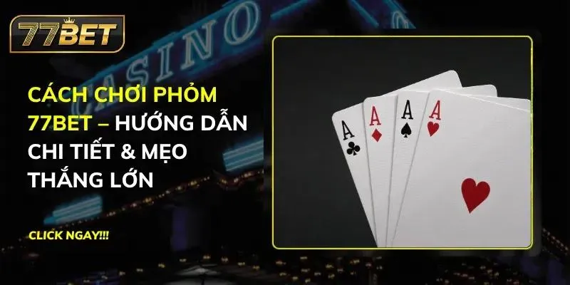Cách Chơi Phỏm 77Bet – Hướng Dẫn Chi Tiết & Mẹo Thắng Lớn Phỏm 77BET